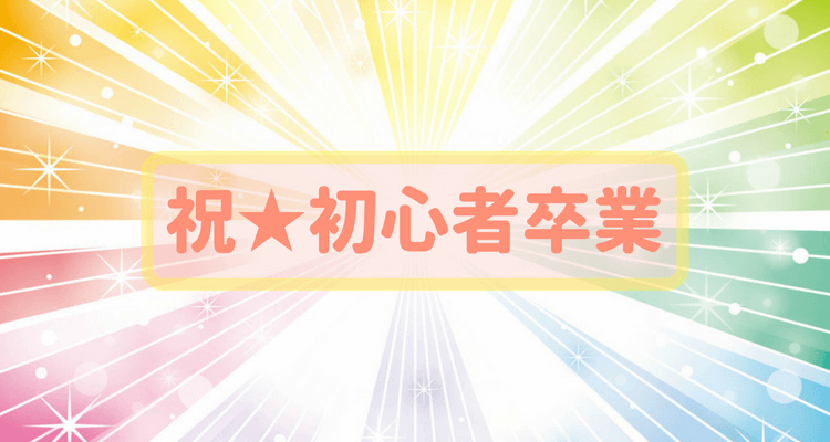 祝★初心者卒業